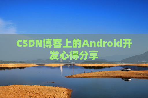 CSDN博客上的Android开发心得分享